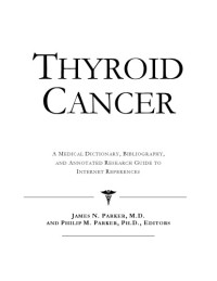 Parker, James N.; Parker, Phillip M   (eds.) — Thyroid Cancer: a Medical Dictionary, Bibliography, and Annotated Research Guide to Internet References