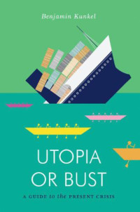 Kunkel, Benjamin — Utopia or Bust: A Guide to the Present Crisis