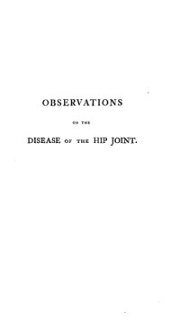 Edward Ford — Observations on the disease of the hip joint: To which are added, some remarks on white swellings of the knee, the caries of the joint of the wrist, and ... engravings, taken from the diseased parts