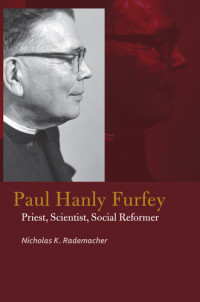 Nicholas K. Rademacher — Paul Hanly Furfey : priest, scientist, social reformer