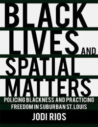 Jodi Rios — Black Lives and Spatial Matters: Policing Blackness and Practicing Freedom in Suburban St. Louis