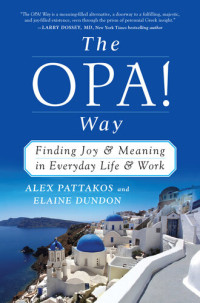 Alex Pattakos; Elaine Dundon — The OPA! Way: Finding Joy & Meaning in Everyday Life & Work