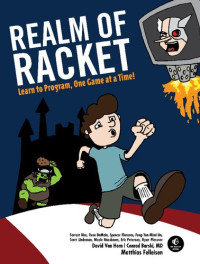 Matthias Felleisen, David Van Horn, Conrad Barski, Forrest Bice, Rose DeMaio, Spencer Florence, Feng-Yun Mimi Lin, Scott Lindeman, Nicole Nussbaum, Eric Peterson, Ryan Plessner — Realm of Racket: Learn to Program, One Game at a Time!