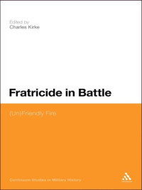 Charles Kirke — Fratricide in Battle: (Un)Friendly Fire (Bloomsbury Studies in Military History)
