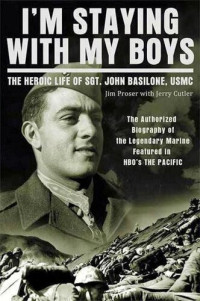 Jim Proser; Jerry Cutter — I'm Staying with My Boys: The Heroic Life of Sgt. John Basilone, USMC