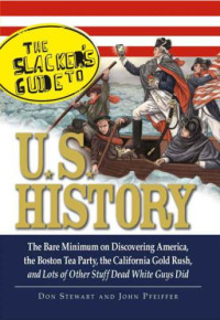 Pfeiffer, John; Stewart, Don — The Slackers guide to U.S. history: the bare minimum on discovering America, the Boston Tea Party, the California gold rush, and lots of other stuff dead white guys did