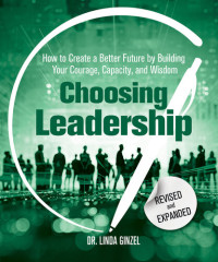 Linda Ginzel — Choosing Leadership: Revised and Expanded: How to Create a Better Future by Building Your Courage, Capacity, and Wisdom