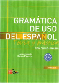Aragonés Luis, Palencia Ramón. — Gramática de uso del español: Teoría y práctica: Con solucionario. C1-C2