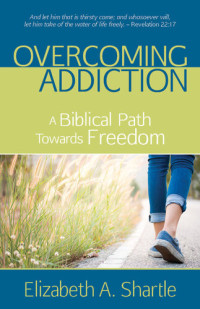 Elizabeth A. Shartle — Overcoming Addiction: A Biblical Path Towards Freedom