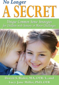 Doreit Sarah Bialer; Lucy Jane Miller;  — No Longer a Secret: Unique Common Sense Strategies for Children with Sensory or Motor Challenges