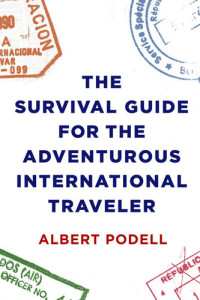 Albert Podell — The Survival Guide for the Adventurous International Traveler