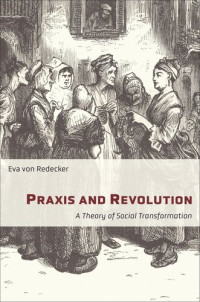 Eva von Redecker; Lucy Duggan — Praxis and Revolution: A Theory of Social Transformation