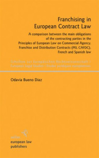 Odavia Bueno Diaz — Franchising in European Contract Law: A comparison between the main obligations of the contracting parties in the Principles of European Law on Commercial Agency, Franchise and Distribution Contracts (PEL CAFDC), French and Spanish law