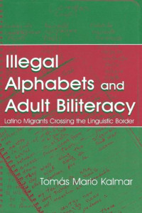 Tomas Mario Kalmar — Illegal Alphabets and Adult Biliteracy: Latino Migrants Crossing the Linguistic Border