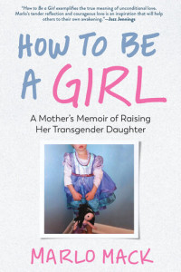 Marlo Mack — How to Be a Girl: A Mother's Memoir of Raising Her Transgender Daughter