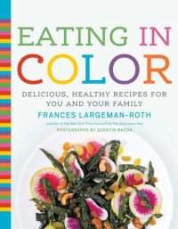 Bacon, Quentin;Largeman-Roth, Frances — Eating in color: delicious, healthy recipes for you and your family