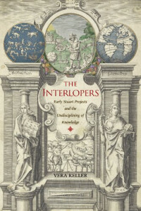 Vera Keller — The Interlopers: Early Stuart Projects and the Undisciplining of Knowledge