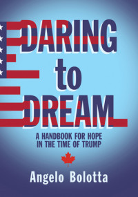 Angelo Bolotta — Daring To Dream: A Handbook for Hope in the Time of Trump
