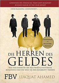 Liaquat Ahamed — Die Herren Des Geldes: Wie Vier Banker Die Weltwirtschaftskrise Auslösten Und Die Welt In Den Bankrott Trieben