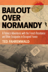 Fahrenwald, Ted — Bailout Over Normandy: a Flyboy's Adventures with the French Resistance and Other Escapades in Occupied France