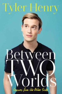 Henry, Tyler — Between Two Worlds: Lessons from the Other Side