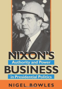 Nigel Bowles — Nixon's Business: Authority and Power in Presidential Politics