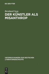 Bernhard Sorg — Der Künstler als Misanthrop: Zur Genealogie einer Vorstellung