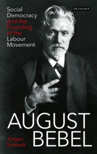 Jürgen Schmidt; Christine Brocks — August Bebel social democracy and the founding of the labour movement = August Bebel
