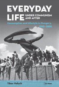 Tibor Valuch; Opening the Future — Everyday Life under Communism and After: Lifestyle and Consumption in Hungary, 1945–2000