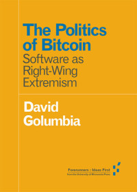 David Golumbia — The Politics of Bitcoin: Software as Right-Wing Extremism