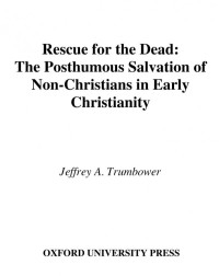 Jeffrey A. Trumbower — Rescue for the Dead: The Posthumous Salvation of Non-Christians in Early Christianity (Oxford Studies in Historical Theology)