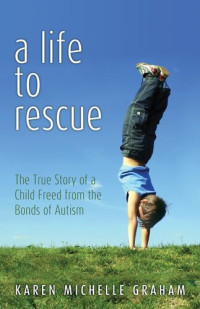 Karen Michelle Graham — A Life to Rescue: The True Story of a Child Freed from the Bonds of Autism