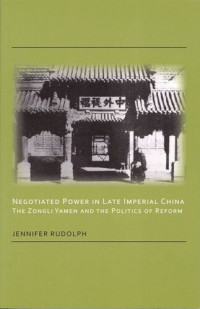 Jennifer Rudolph — Negotiated Power in Late Imperial China: The Zongli Yamen and the Politics of Reform