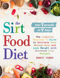 Nancy Jones — The Sirtfood Diet: The Complete Beginner's Guide to Activate Your Skinny Gene and Lose Weight with Sirtfood Diet Recipes