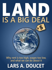 Lars A. Doucet — Land is a Big Deal: Why rent is too high, wages too low, and what we can do about it