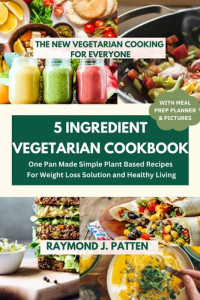 Raymond J. Paten — book 5 Ingredient Vegetarian Cookbook The New Vegetarian Cooking For Everyone