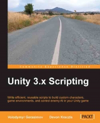 Volodymyr Gerasimov, Devon Kraczla — Unity 3.x Scripting: Write efficient, reusable scripts to build custom characters, game environments, and control enemy AI in your Unity game