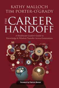 Kathy Malloch; Tim Porter O’Grady — The Career Handoff: A Healthcare Leader’s Guide to Knowledge & Wisdom Transfer Across Generations