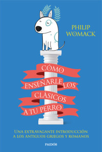 Philip Womack — Cómo enseñarle los clásicos a tu perro