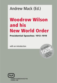 Andrew Mack — Woodrow Wilson and His New World Order: Presidential Speeches: 1913-1919