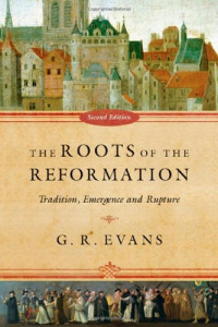 G. R. Evans — The Roots of the Reformation: Tradition, Emergence and Rupture