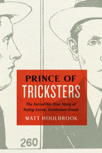 Matt Houlbrook — Prince of Tricksters: The Incredible True Story of Netley Lucas, Gentleman Crook