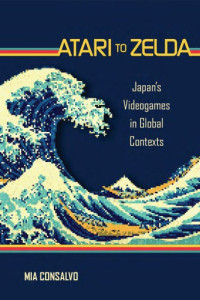 Consalvo, Mia — Atari to Zelda: Japan's video games in global contexts
