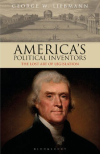 George W Liebmann — America’s Political Inventors: The Lost Art of Legislation