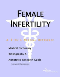 ICON Health Publications — Female Infertility - A Medical Dictionary, Bibliography, and Annotated Research Guide to Internet References