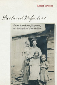 Robert Jarvenpa — Declared Defective: Native Americans, Eugenics, and the Myth of Nam Hollow