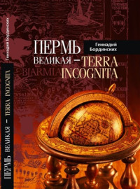 Бординских Г.А. — Пермь Великая - Terra Incognita: рассказы по истории