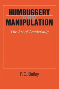 F. G. Bailey — Humbuggery and Manipulation: The Art of Leadership