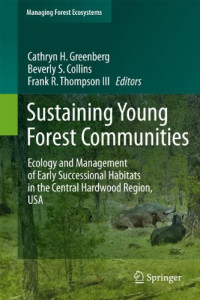 Cathryn H. Greenberg, Beverly Collins (auth.), Cathryn Greenberg, Beverly Collins, Frank Thompson III (eds.) — Sustaining Young Forest Communities: Ecology and Management of early successional habitats in the central hardwood region, USA