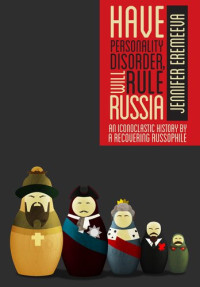 Jennifer Eremeeva — Have Personality Disorder, Will Rule Russia: An Iconoclastic History by a Recovering Russophile
